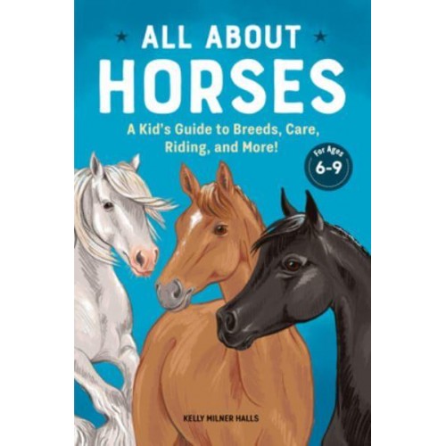 All About Horses A Kid's Guide to Breeds, Care, Riding, and More!