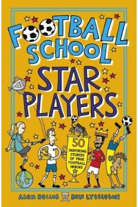 Football School Star Players 50 Inspiring Stories of True Football Heroes