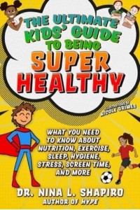 Ultimate Kids' Guide to Being Super Healthy What You Need to Know About Nutrition, Exercise, Sleep, Hygiene, Stress, Screen Time, and More