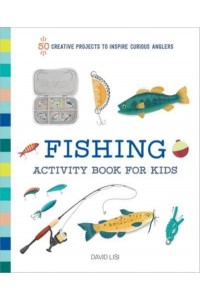 Fishing Activity Book for Kids 50 Creative Projects to Inspire Curious Anglers