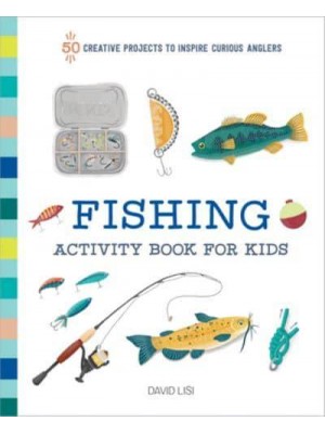 Fishing Activity Book for Kids 50 Creative Projects to Inspire Curious Anglers
