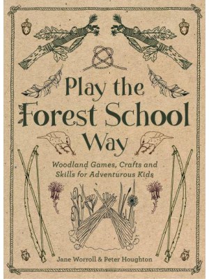 Play the Forest School Way Woodland Games, Crafts and Skills for Adventurous Kids