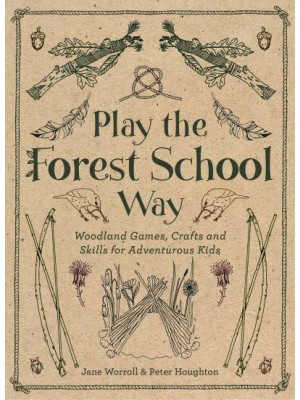 Play the Forest School Way Woodland Games, Crafts and Skills for Adventurous Kids