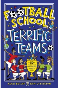 Terrific Teams 50 True Stories of Football's Greatest Sides - Football School