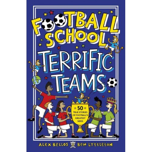 Terrific Teams 50 True Stories of Football's Greatest Sides - Football School