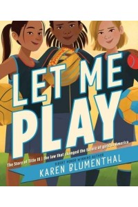 Let Me Play The Story of Title IX: The Law That Changed the Future of Girls in America