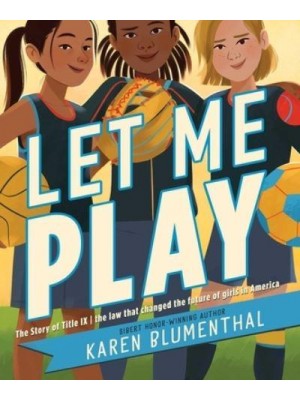 Let Me Play The Story of Title IX: The Law That Changed the Future of Girls in America