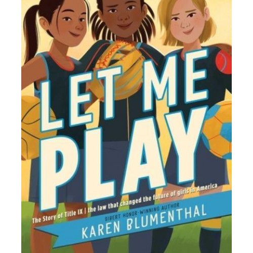 Let Me Play The Story of Title IX: The Law That Changed the Future of Girls in America