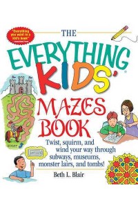 The Everything Kids' Mazes Book Twist, Squirm, and Wind Your Way Through Subways, Museums, Monster Lairs, and Tombs! - An Everything Series Book