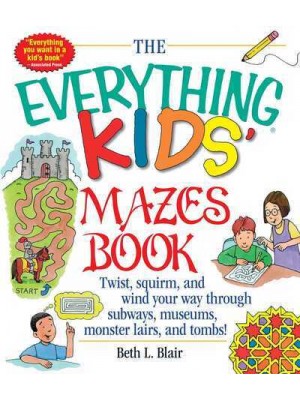 The Everything Kids' Mazes Book Twist, Squirm, and Wind Your Way Through Subways, Museums, Monster Lairs, and Tombs! - An Everything Series Book