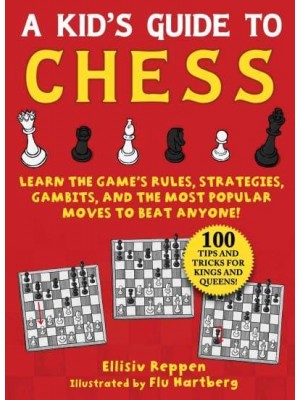 A Kid's Guide to Chess Learn the Game's Rules, Strategies, Gambits, and the Most Popular Moves to Beat Anyone! : Tips and Tricks for Kings and Queens!