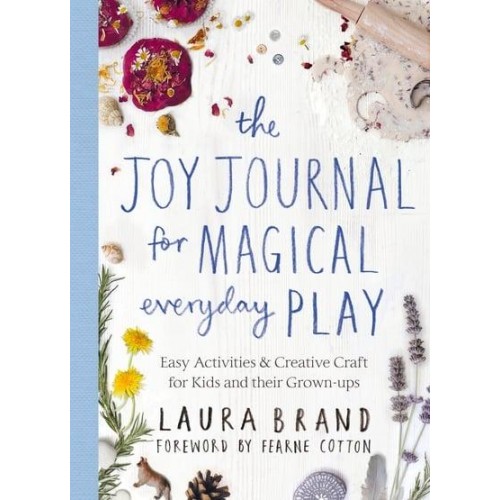 The Joy Journal for Magical Everyday Play Easy Activities & Creative Craft for Kids and Their Grown-Ups
