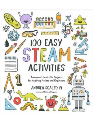 100 Easy STEAM Activities Awesome Hands-on Projects for Aspiring Artists and Engineers