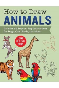 How to Draw Animals Learn in 5 Easy Steps&#x2014;Includes 60 Step-by-Step Instructions for Dogs, Cats, Birds, and More!