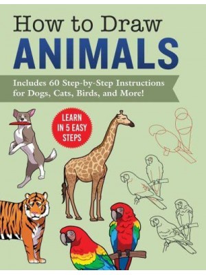 How to Draw Animals Learn in 5 Easy Steps&#x2014;Includes 60 Step-by-Step Instructions for Dogs, Cats, Birds, and More!