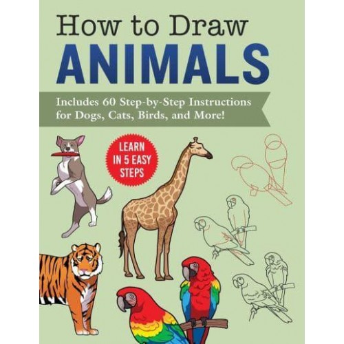 How to Draw Animals Learn in 5 Easy Steps&#x2014;Includes 60 Step-by-Step Instructions for Dogs, Cats, Birds, and More!