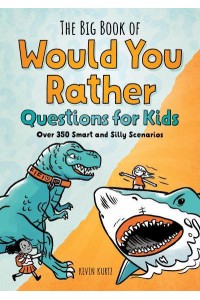 The Big Book of Would You Rather Questions for Kids Over 350 Smart and Silly Scenarios