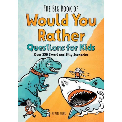 The Big Book of Would You Rather Questions for Kids Over 350 Smart and Silly Scenarios