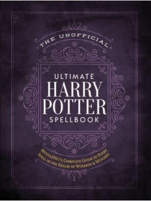The Unofficial Ultimate Harry Potter Spellbook A Complete Reference Guide to Every Spell in the Wizarding World
