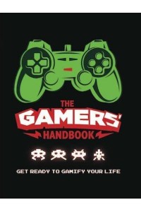 The Gamers' Handbook Get Ready to Gamify Your Life