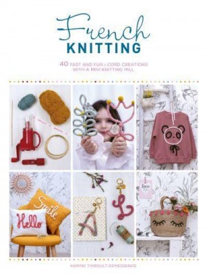 French Knitting 40 Fast and Fun I-Cord Creations With a Mini Knitting Mill