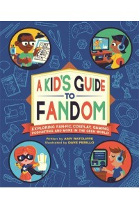 A Kid's Guide to Fandom Exploring Fan-Fic, Cosplay, Gaming, Podcasting, and More in the Geek World!