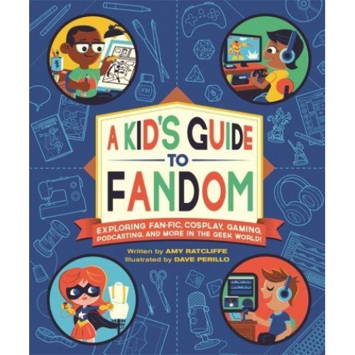 A Kid's Guide to Fandom Exploring Fan-Fic, Cosplay, Gaming, Podcasting, and More in the Geek World!