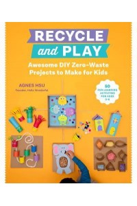 Recycle and Play Awesome DIY Zero-Waste Projects to Make for Kids : 30+ Fun Learning Activities for Ages 3-6