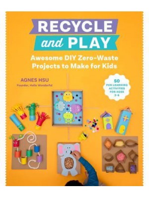 Recycle and Play Awesome DIY Zero-Waste Projects to Make for Kids : 30+ Fun Learning Activities for Ages 3-6