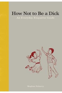 How Not to Be a Dick An Everyday Etiquette Guide