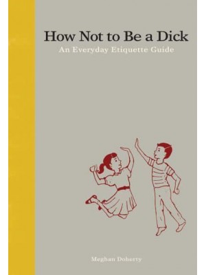 How Not to Be a Dick An Everyday Etiquette Guide