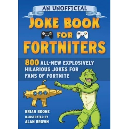 An Unofficial Joke Book for Fortniters: 800 All-New Explosively Hilarious Jokes for Fans of Fortnite, 2 - Unofficial Joke Books for Fortniters