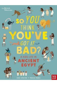 So You Think You've Got It Bad?. A Kid's Life in Ancient Egypt - So You Think You've Got It Bad?