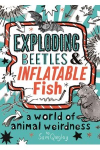 Exploding Beetles & Inflatable Fish A World of Animal Weirdness by Sam Quigley