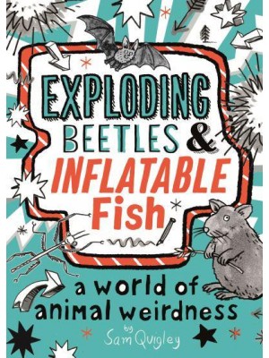 Exploding Beetles & Inflatable Fish A World of Animal Weirdness by Sam Quigley