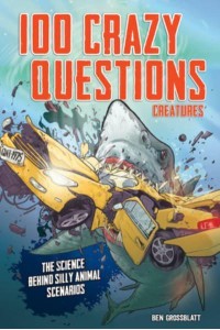 100 Crazy Questions: Creatures The Science Behind Silly Animal Scenarios