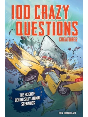 100 Crazy Questions: Creatures The Science Behind Silly Animal Scenarios