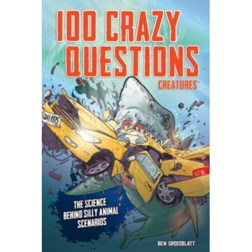 100 Crazy Questions: Creatures The Science Behind Silly Animal Scenarios