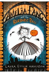 Amelia Fang and the Barbaric Ball - The Amelia Fang Series