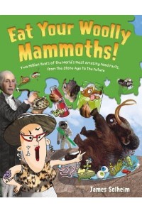Eat Your Woolly Mammoths! Two Million Years of the World's Most Amazing Food Facts, from the Stone Age to the Future