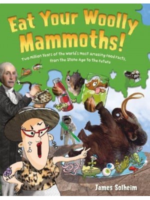 Eat Your Woolly Mammoths! Two Million Years of the World's Most Amazing Food Facts, from the Stone Age to the Future