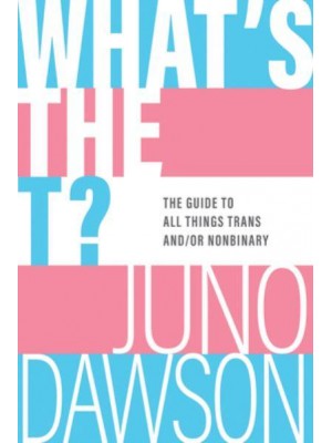 What's the T? The Guide to All Things Trans And/Or Nonbinary