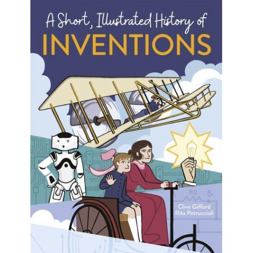 A Short, Illustrated History of Inventions - A Short, Illustrated History Of...