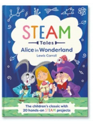 Alice in Wonderland The Children's Classic With 20 Hands-on STEAM Projects - STEAM Classics