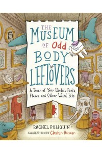 The Museum of Odd Body Leftovers A Tour of Your Useless Parts, Flaws, and Other Weird Bits