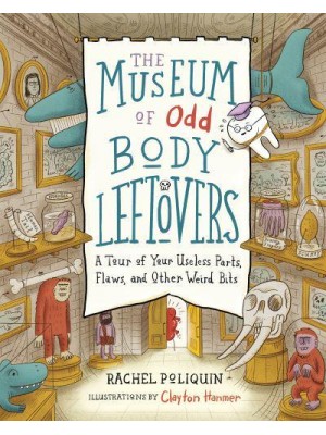 The Museum of Odd Body Leftovers A Tour of Your Useless Parts, Flaws, and Other Weird Bits