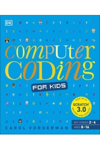 Computer Coding for Kids A Unique Step-by-Step Visual Guide, from Binary Code to Building Games