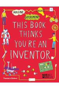 This Book Thinks You're an Inventor Imagine &#X2022; Experiment &#X2022; Create - This Book Thinks You're...