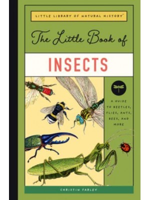 The Little Book of Insects A Guide to Beetles, Flies, Ants, Bees, and More - Little Library of Natural History