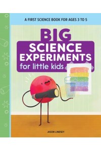 Big Science Experiments for Little Kids A First Science Book for Ages 3 to 5